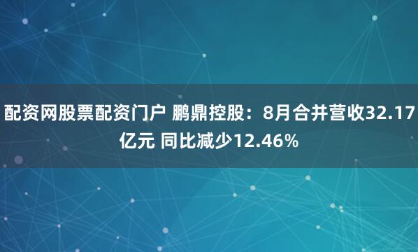 配资网股票配资门户 鹏鼎控股：8月合并营收32.17亿元 同比减少12.46%