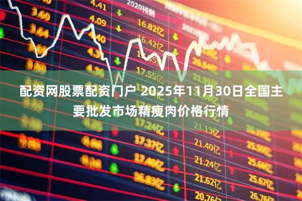 配资网股票配资门户 2025年11月30日全国主要批发市场精瘦肉价格行情