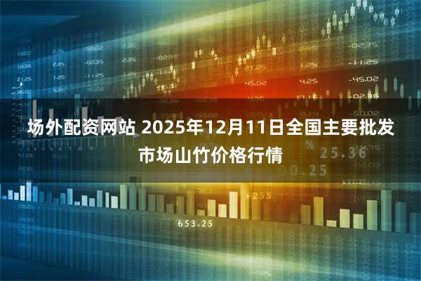 场外配资网站 2025年12月11日全国主要批发市场山竹价格行情