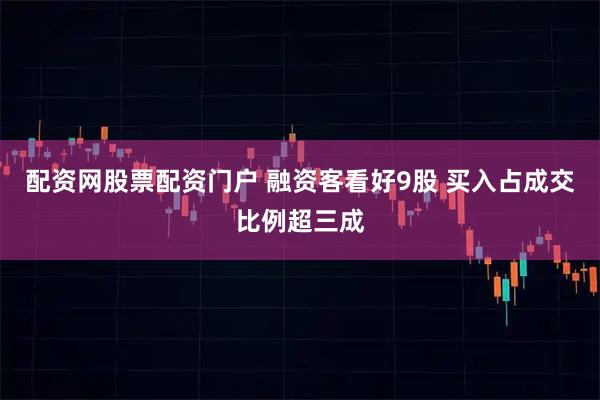 配资网股票配资门户 融资客看好9股 买入占成交比例超三成