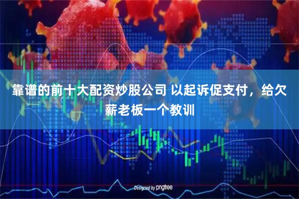 靠谱的前十大配资炒股公司 以起诉促支付，给欠薪老板一个教训