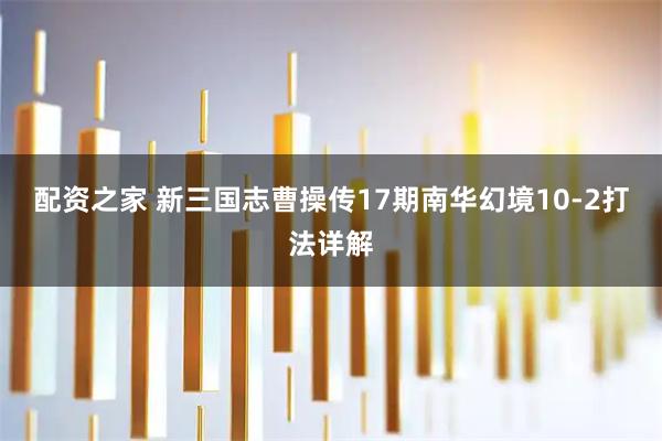 配资之家 新三国志曹操传17期南华幻境10-2打法详解