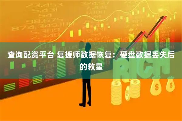 查询配资平台 复援师数据恢复：硬盘数据丢失后的救星