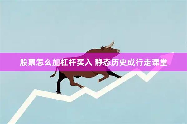 股票怎么加杠杆买入 静态历史成行走课堂